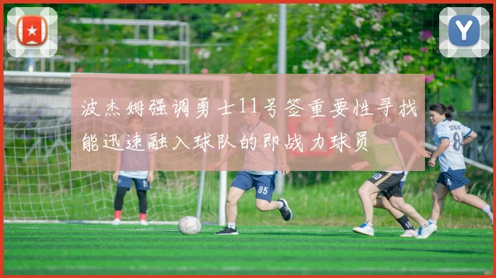 波杰姆强调勇士11号签重要性寻找能迅速融入球队的即战力球员