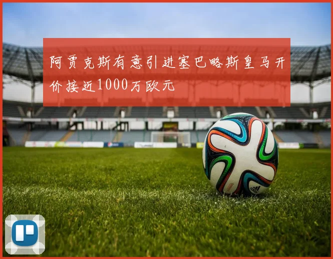 阿贾克斯有意引进塞巴略斯皇马开价接近1000万欧元