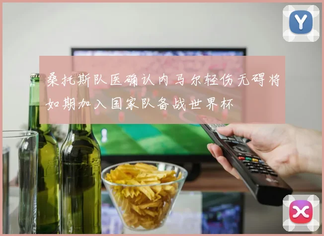 桑托斯队医确认内马尔轻伤无碍将如期加入国家队备战世界杯