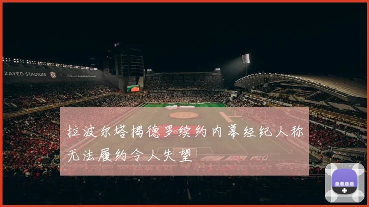 拉波尔塔揭德罗续约内幕经纪人称无法履约令人失望