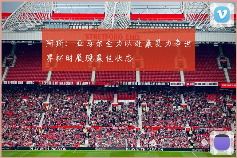 阿斯：亚马尔全力以赴康复力争世界杯时展现最佳状态
